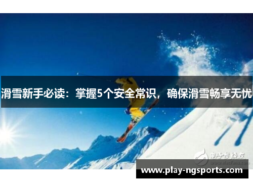 滑雪新手必读:掌握5个安全常识,确保滑雪畅享无忧 滑雪新手必读:掌握5个安全常识,确保滑雪畅享无忧