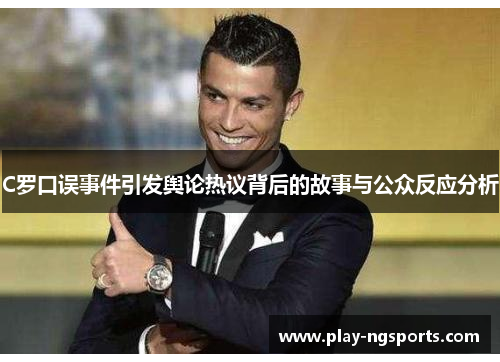 C罗口误事件引发舆论热议背后的故事与公众反应分析 C罗口误事件引发舆论热议背后的故事与公众反应分析