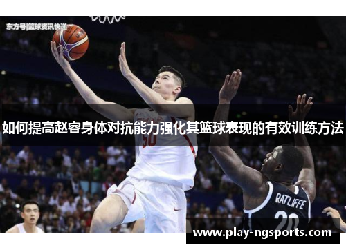 如何提高赵睿身体对抗能力强化其篮球表现的有效训练方法 如何提高赵睿身体对抗能力强化其篮球表现的有效训练方法