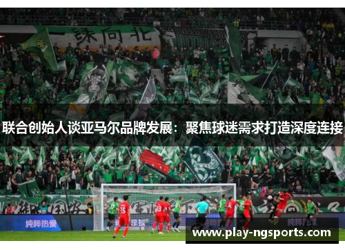 联合创始人谈亚马尔品牌发展:聚焦球迷需求打造深度连接 联合创始人谈亚马尔品牌发展:聚焦球迷需求打造深度连接