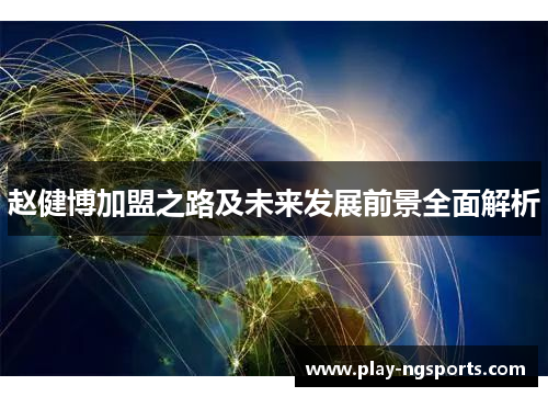 赵健博加盟之路及未来发展前景全面解析 赵健博加盟之路及未来发展前景全面解析