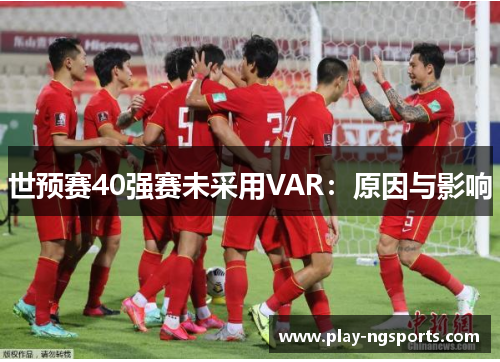 世预赛40强赛未采用VAR:原因与影响 世预赛40强赛未采用VAR:原因与影响