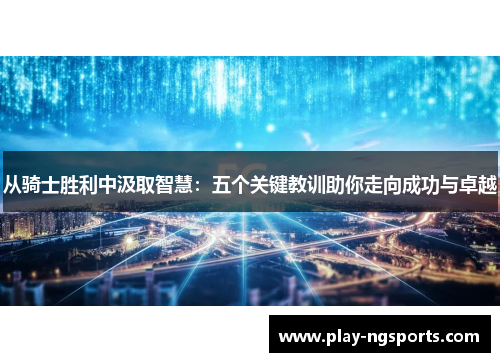 从骑士胜利中汲取智慧:五个关键教训助你走向成功与卓越 从骑士胜利中汲取智慧:五个关键教训助你走向成功与卓越
