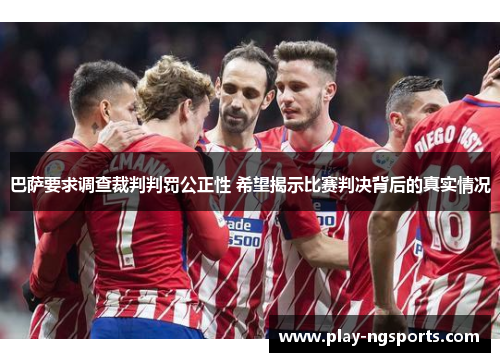 巴萨要求调查裁判判罚公正性 希望揭示比赛判决背后的真实情况 巴萨要求调查裁判判罚公正性 希望揭示比赛判决背后的真实情况