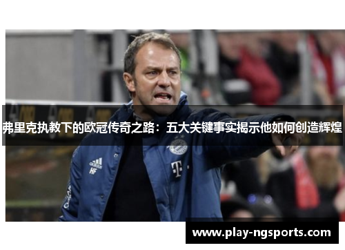 弗里克执教下的欧冠传奇之路:五大关键事实揭示他如何创造辉煌 弗里克执教下的欧冠传奇之路:五大关键事实揭示他如何创造辉煌