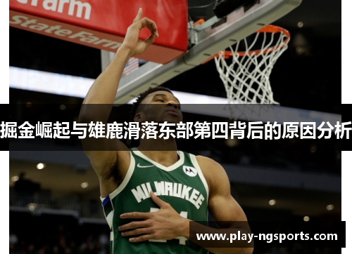 掘金崛起与雄鹿滑落东部第四背后的原因分析 掘金崛起与雄鹿滑落东部第四背后的原因分析