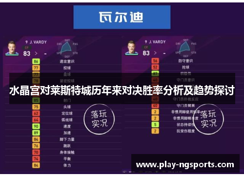 水晶宫对莱斯特城历年来对决胜率分析及趋势探讨 水晶宫对莱斯特城历年来对决胜率分析及趋势探讨