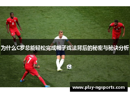 为什么C罗总能轻松完成帽子戏法背后的秘密与秘诀分析 为什么C罗总能轻松完成帽子戏法背后的秘密与秘诀分析