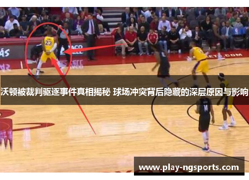 沃顿被裁判驱逐事件真相揭秘 球场冲突背后隐藏的深层原因与影响 沃顿被裁判驱逐事件真相揭秘 球场冲突背后隐藏的深层原因与影响