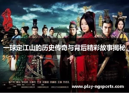 一球定江山的历史传奇与背后精彩故事揭秘 一球定江山的历史传奇与背后精彩故事揭秘