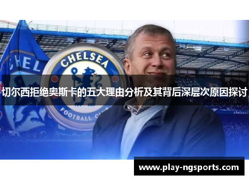 切尔西拒绝奥斯卡的五大理由分析及其背后深层次原因探讨 切尔西拒绝奥斯卡的五大理由分析及其背后深层次原因探讨