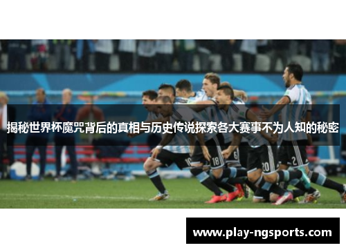 揭秘世界杯魔咒背后的真相与历史传说探索各大赛事不为人知的秘密 揭秘世界杯魔咒背后的真相与历史传说探索各大赛事不为人知的秘密