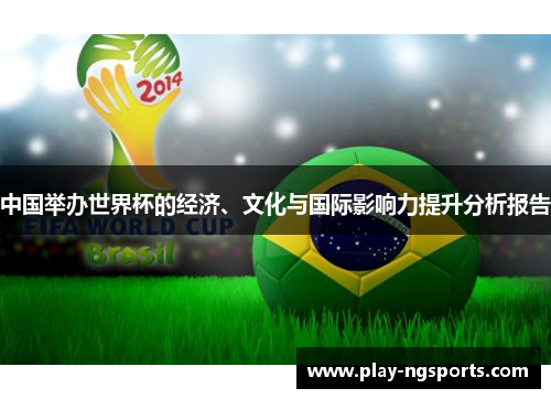 中国举办世界杯的经济、文化与国际影响力提升分析报告 中国举办世界杯的经济、文化与国际影响力提升分析报告