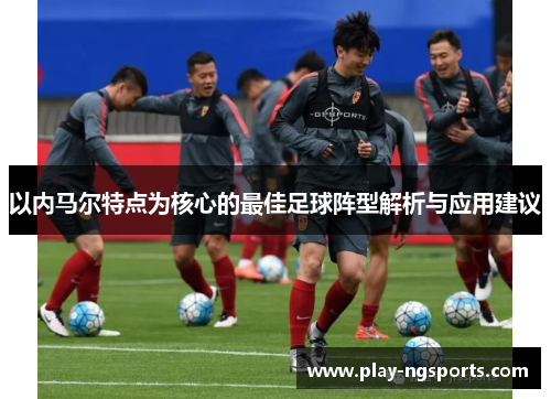 以内马尔特点为核心的最佳足球阵型解析与应用建议 以内马尔特点为核心的最佳足球阵型解析与应用建议