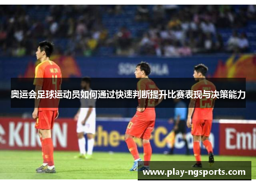 奥运会足球运动员如何通过快速判断提升比赛表现与决策能力 奥运会足球运动员如何通过快速判断提升比赛表现与决策能力