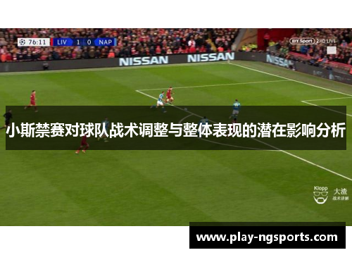 小斯禁赛对球队战术调整与整体表现的潜在影响分析 小斯禁赛对球队战术调整与整体表现的潜在影响分析