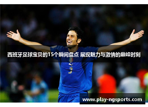 西班牙足球宝贝的15个瞬间盘点 展现魅力与激情的巅峰时刻 西班牙足球宝贝的15个瞬间盘点 展现魅力与激情的巅峰时刻