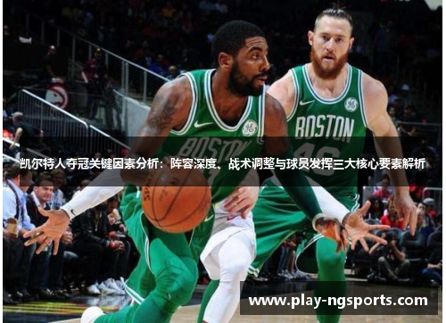 凯尔特人夺冠关键因素分析:阵容深度、战术调整与球员发挥三大核心要素解析 凯尔特人夺冠关键因素分析:阵容深度、战术调整与球员发挥三大核心要素解析
