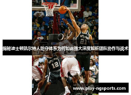揭秘波士顿凯尔特人防守体系为何如此强大深度解析团队协作与战术 揭秘波士顿凯尔特人防守体系为何如此强大深度解析团队协作与战术