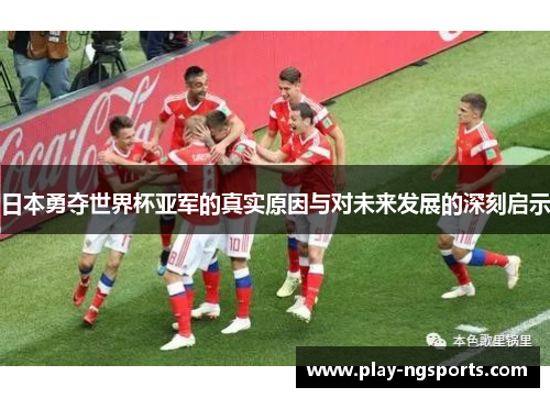 日本勇夺世界杯亚军的真实原因与对未来发展的深刻启示 日本勇夺世界杯亚军的真实原因与对未来发展的深刻启示