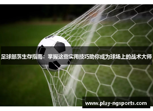 足球部落生存指南:掌握这些实用技巧助你成为球场上的战术大师 足球部落生存指南:掌握这些实用技巧助你成为球场上的战术大师