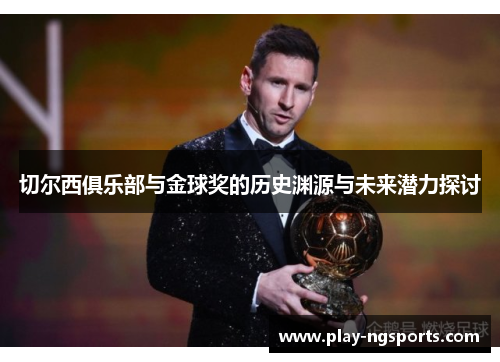 切尔西俱乐部与金球奖的历史渊源与未来潜力探讨 切尔西俱乐部与金球奖的历史渊源与未来潜力探讨
