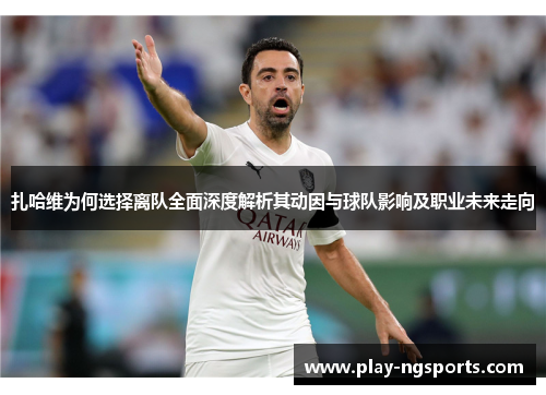 扎哈维为何选择离队全面深度解析其动因与球队影响及职业未来走向 扎哈维为何选择离队全面深度解析其动因与球队影响及职业未来走向