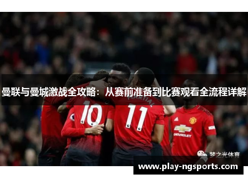 曼联与曼城激战全攻略:从赛前准备到比赛观看全流程详解 曼联与曼城激战全攻略:从赛前准备到比赛观看全流程详解
