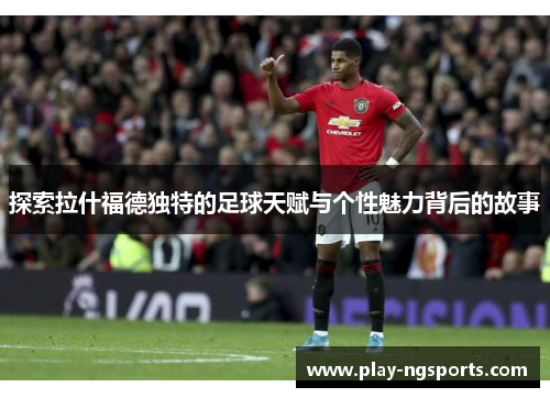 探索拉什福德独特的足球天赋与个性魅力背后的故事 探索拉什福德独特的足球天赋与个性魅力背后的故事