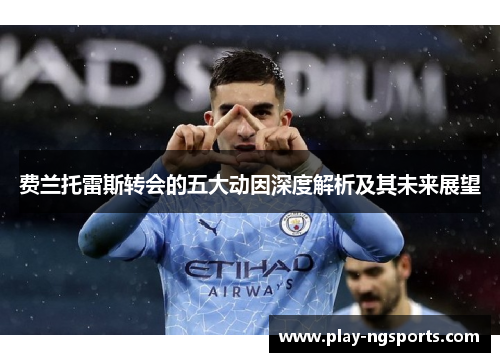 费兰托雷斯转会的五大动因深度解析及其未来展望 费兰托雷斯转会的五大动因深度解析及其未来展望