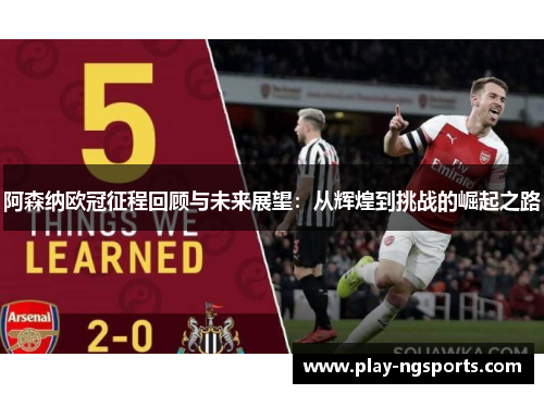 阿森纳欧冠征程回顾与未来展望:从辉煌到挑战的崛起之路 阿森纳欧冠征程回顾与未来展望:从辉煌到挑战的崛起之路