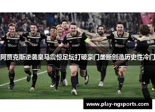 阿贾克斯逆袭皇马震惊足坛打破豪门垄断创造历史性冷门 阿贾克斯逆袭皇马震惊足坛打破豪门垄断创造历史性冷门