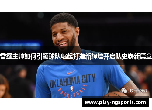 雷霆主帅如何引领球队崛起打造新辉煌开启队史崭新篇章 雷霆主帅如何引领球队崛起打造新辉煌开启队史崭新篇章