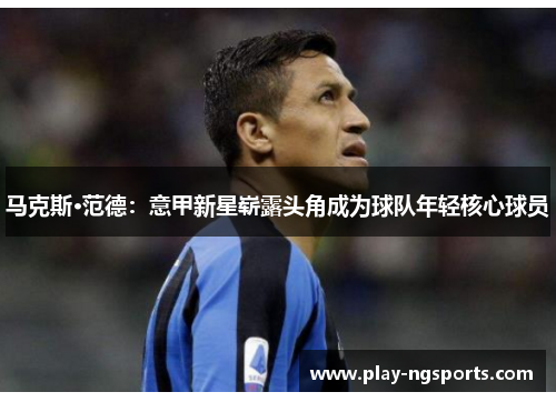 马克斯·范德:意甲新星崭露头角成为球队年轻核心球员 马克斯·范德:意甲新星崭露头角成为球队年轻核心球员