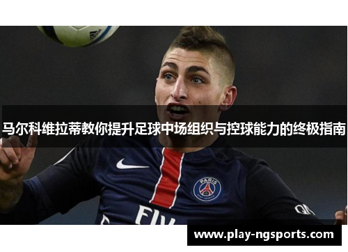 马尔科维拉蒂教你提升足球中场组织与控球能力的终极指南 马尔科维拉蒂教你提升足球中场组织与控球能力的终极指南