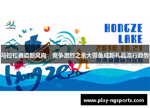 马拉松赛道新风向:竞争激烈之余大带鱼成新礼品流行趋势 马拉松赛道新风向:竞争激烈之余大带鱼成新礼品流行趋势
