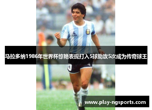 马拉多纳1986年世界杯惊艳表现打入5球助攻5次成为传奇球王 马拉多纳1986年世界杯惊艳表现打入5球助攻5次成为传奇球王