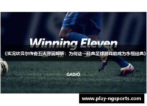 《实况坎贝尔传奇五大原因解析:为何这一经典足球游戏能成为永恒经典》 《实况坎贝尔传奇五大原因解析:为何这一经典足球游戏能成为永恒经典》