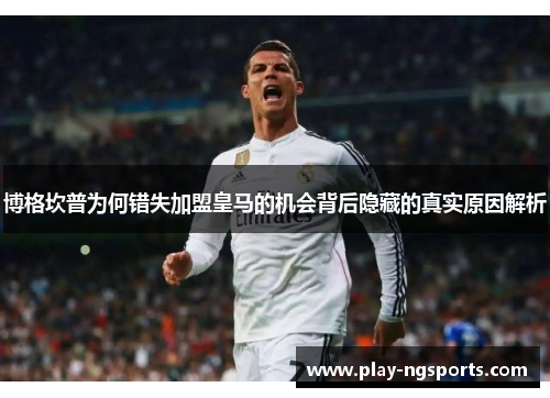 博格坎普为何错失加盟皇马的机会背后隐藏的真实原因解析 博格坎普为何错失加盟皇马的机会背后隐藏的真实原因解析