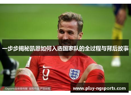 一步步揭秘凯恩如何入选国家队的全过程与背后故事 一步步揭秘凯恩如何入选国家队的全过程与背后故事