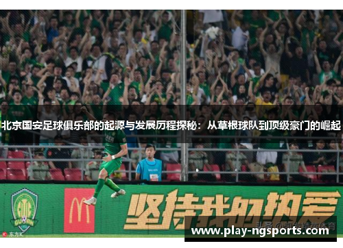 北京国安足球俱乐部的起源与发展历程探秘:从草根球队到顶级豪门的崛起 北京国安足球俱乐部的起源与发展历程探秘:从草根球队到顶级豪门的崛起