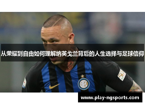 从荣耀到自由如何理解纳英戈兰背后的人生选择与足球信仰 从荣耀到自由如何理解纳英戈兰背后的人生选择与足球信仰