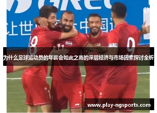 为什么足球运动员的年薪会如此之高的深层经济与市场因素探讨全析 为什么足球运动员的年薪会如此之高的深层经济与市场因素探讨全析