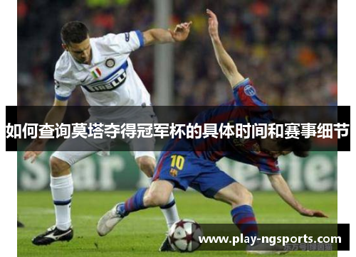 如何查询莫塔夺得冠军杯的具体时间和赛事细节 如何查询莫塔夺得冠军杯的具体时间和赛事细节