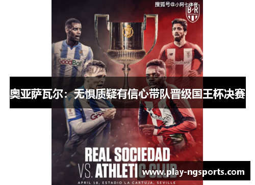 奥亚萨瓦尔:无惧质疑有信心带队晋级国王杯决赛 奥亚萨瓦尔:无惧质疑有信心带队晋级国王杯决赛