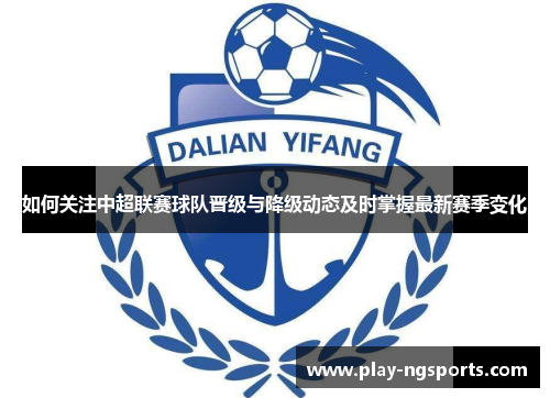如何关注中超联赛球队晋级与降级动态及时掌握最新赛季变化 如何关注中超联赛球队晋级与降级动态及时掌握最新赛季变化