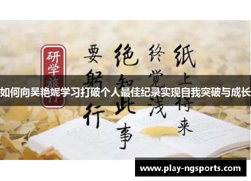 如何向吴艳妮学习打破个人最佳纪录实现自我突破与成长 如何向吴艳妮学习打破个人最佳纪录实现自我突破与成长