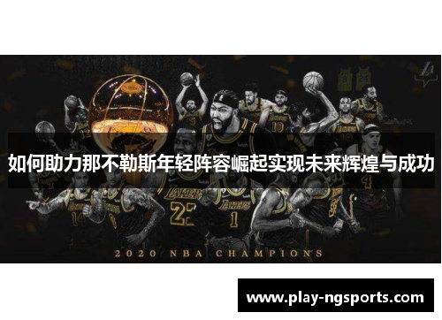 如何助力那不勒斯年轻阵容崛起实现未来辉煌与成功 如何助力那不勒斯年轻阵容崛起实现未来辉煌与成功