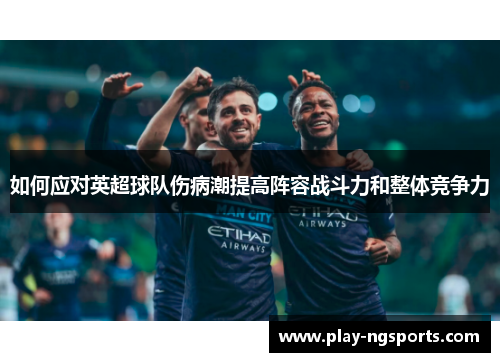 如何应对英超球队伤病潮提高阵容战斗力和整体竞争力 如何应对英超球队伤病潮提高阵容战斗力和整体竞争力