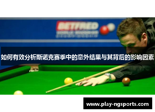 如何有效分析斯诺克赛季中的意外结果与其背后的影响因素